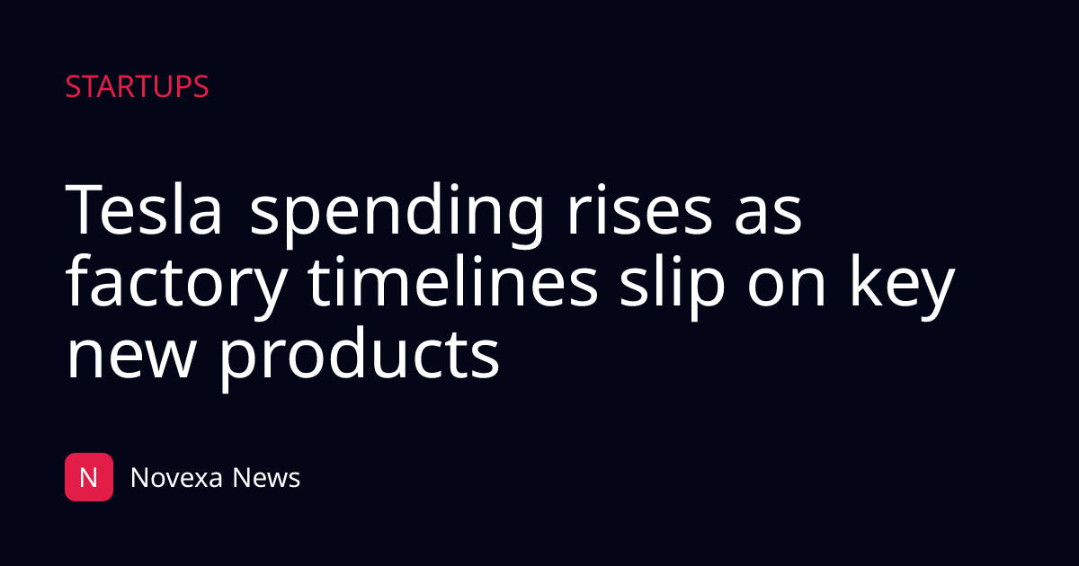 Tesla spending rises as factory timelines slip on key new products