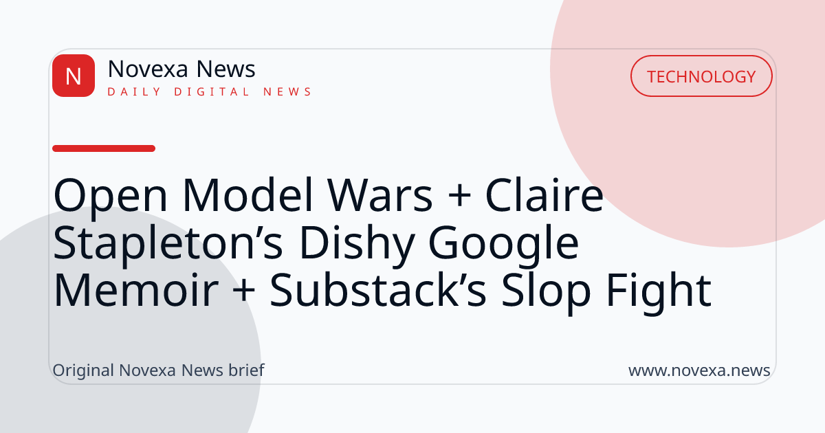 Open Model Wars + Claire Stapleton’s Dishy Google Memoir + Substack’s Slop Fight