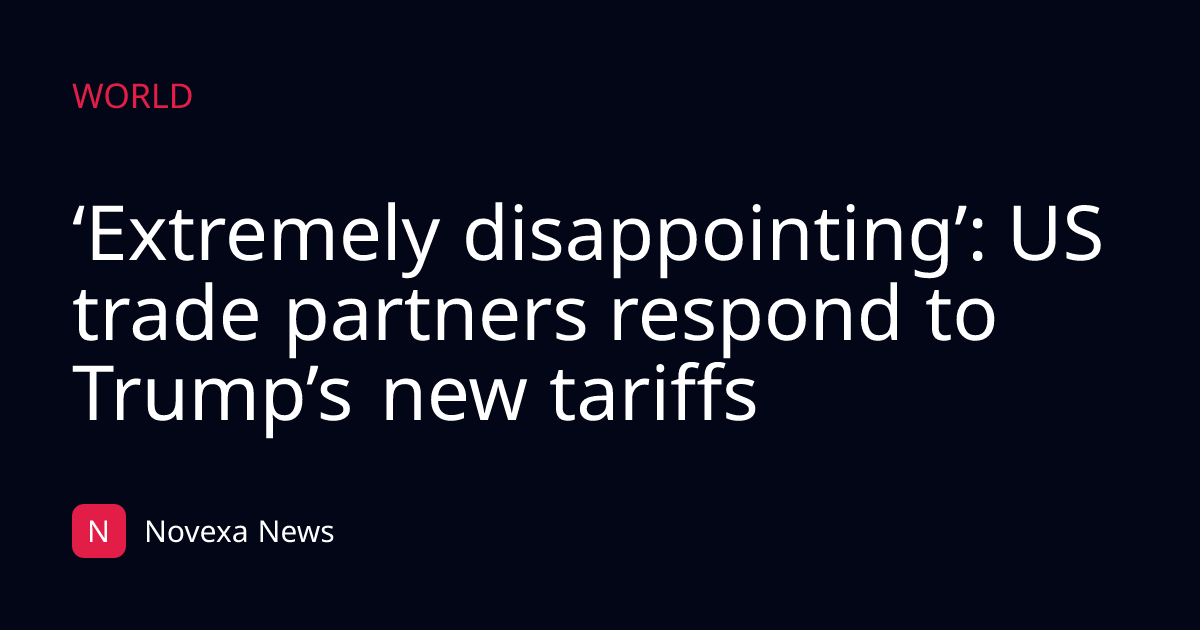‘Extremely disappointing’: US trade partners respond to Trump’s new tariffs