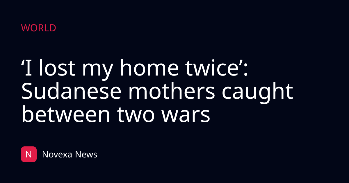 ‘I lost my home twice’: Sudanese mothers caught between two wars