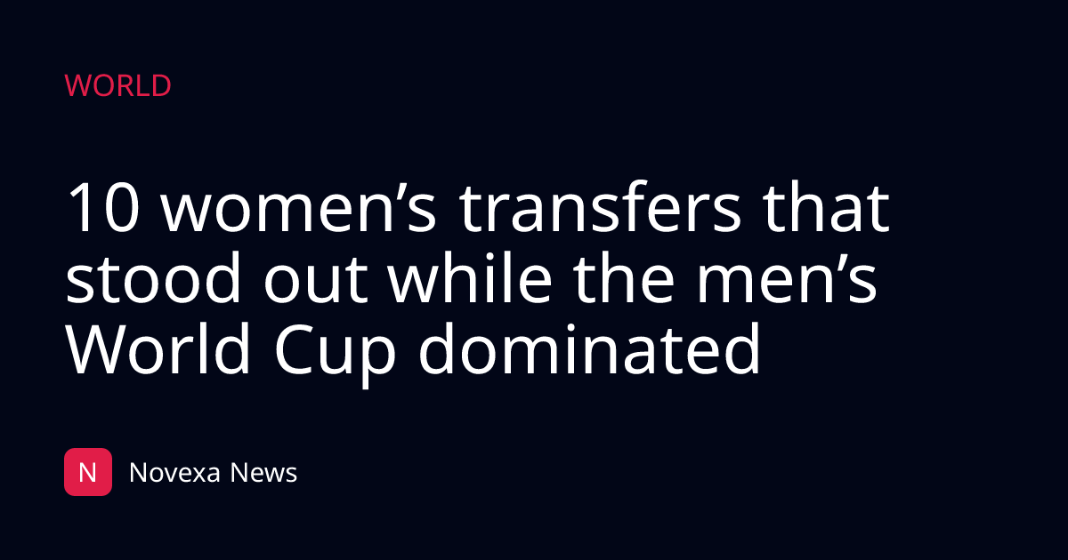 10 women’s transfers that stood out while the men’s World Cup dominated