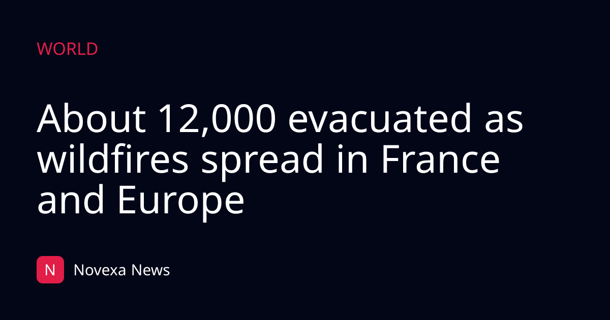 About 12,000 evacuated as wildfires spread in France and Europe