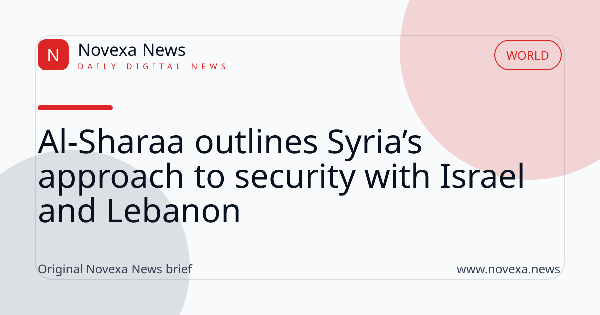 Al-Sharaa outlines Syria’s approach to security with Israel and Lebanon