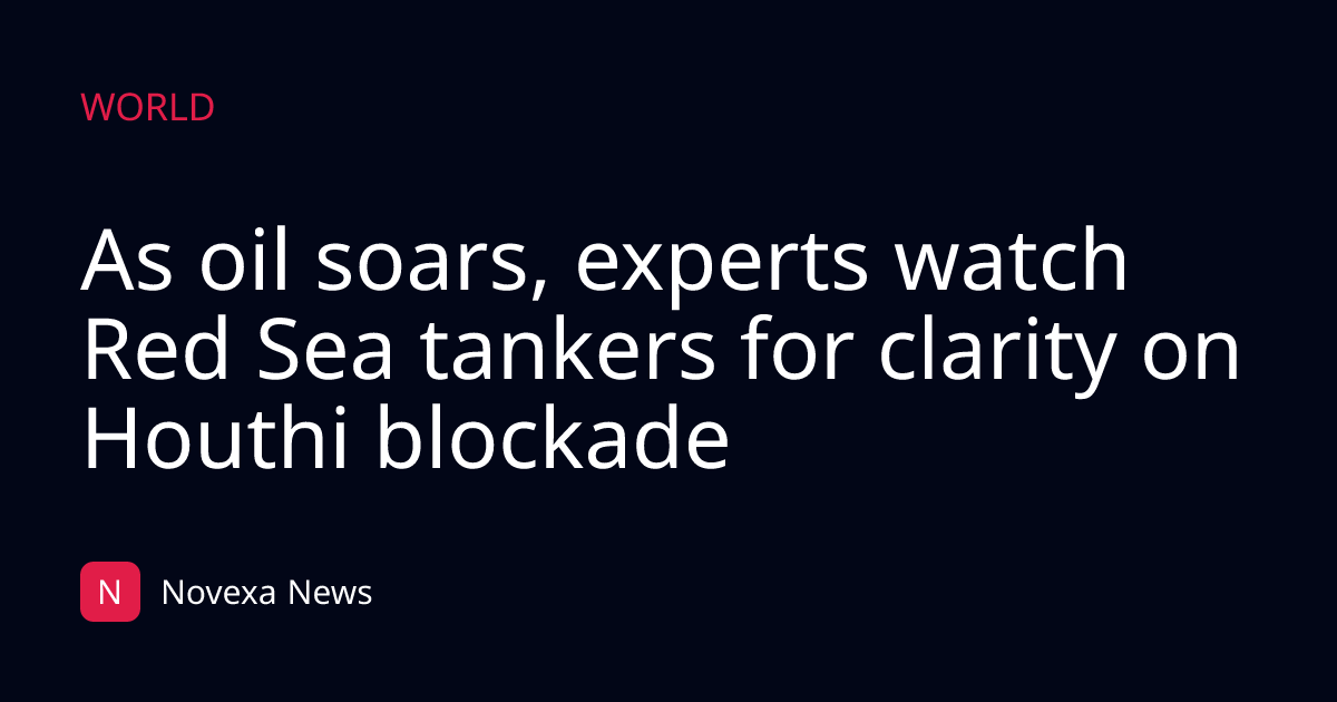 As oil soars, experts watch Red Sea tankers for clarity on Houthi blockade