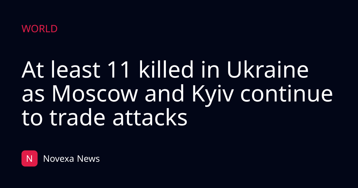 At least 11 killed in Ukraine as Moscow and Kyiv continue to trade attacks