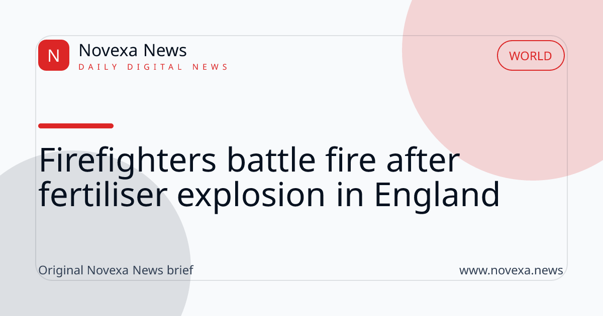 Firefighters battle fire after fertiliser explosion in England