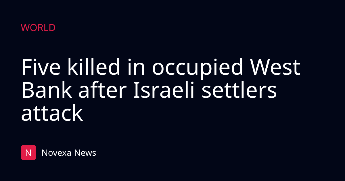 Five killed in occupied West Bank after Israeli settlers attack