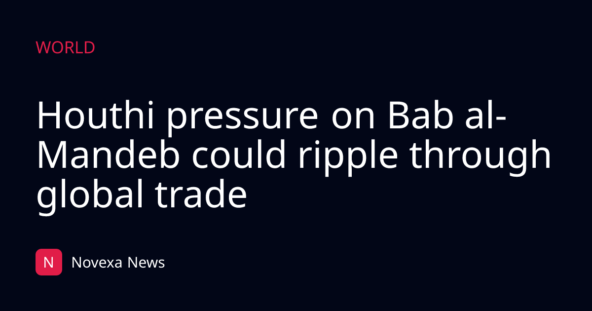 Houthi pressure on Bab al-Mandeb could ripple through global trade