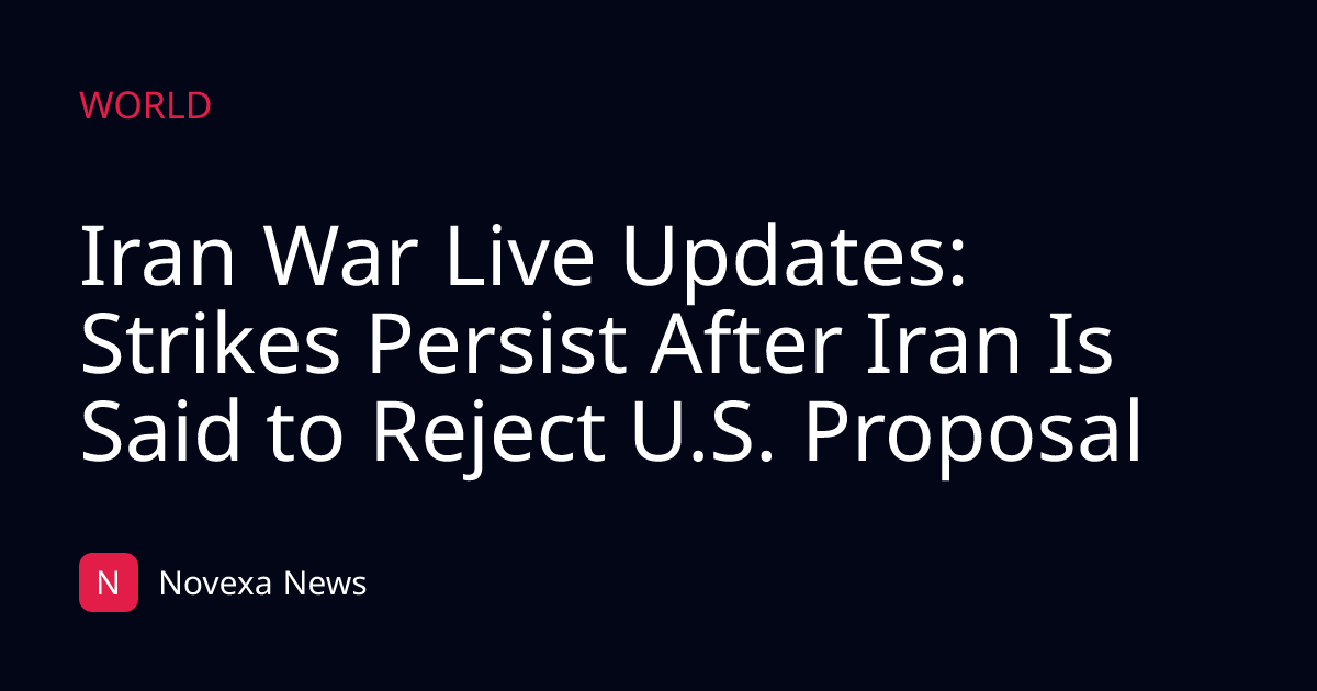 Iran War Live Updates: Strikes Persist After Iran Is Said to Reject U.S. Proposal