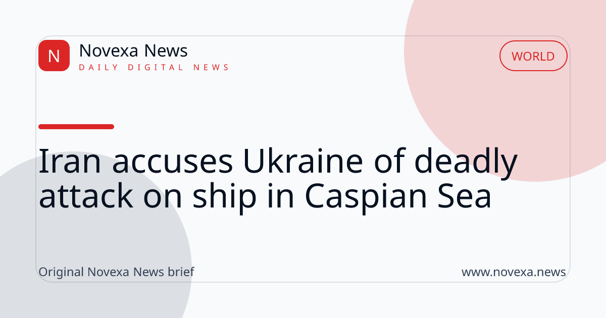 Iran accuses Ukraine of deadly attack on ship in Caspian Sea