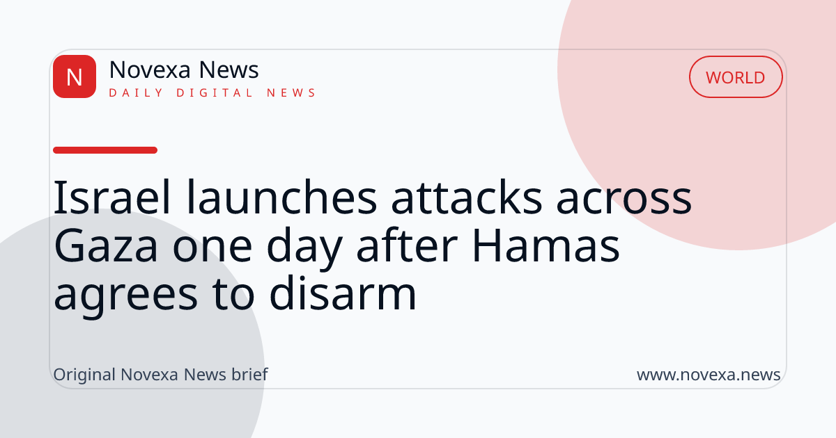 Israel launches attacks across Gaza one day after Hamas agrees to disarm