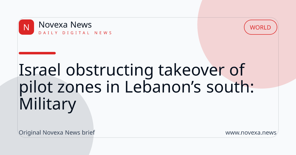 Israel obstructing takeover of pilot zones in Lebanon’s south: Military