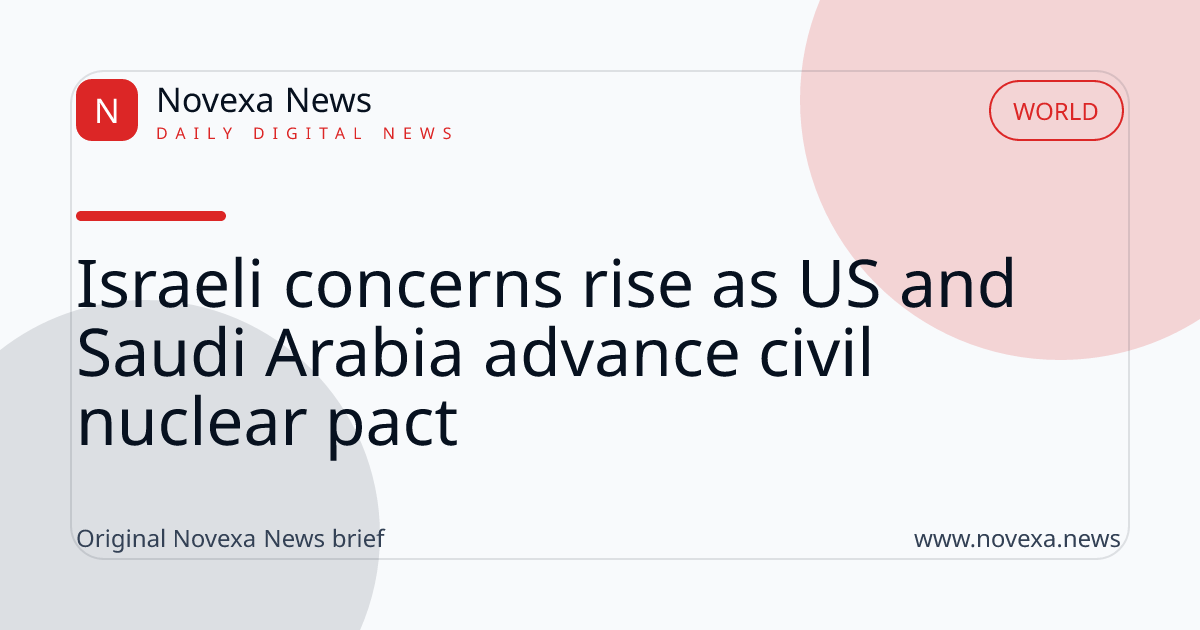 Israeli concerns rise as US and Saudi Arabia advance civil nuclear pact