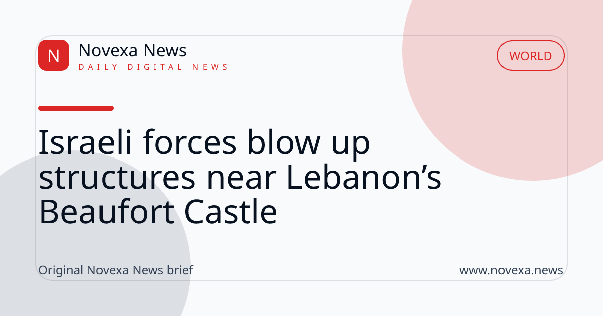 Israeli forces blow up structures near Lebanon’s Beaufort Castle