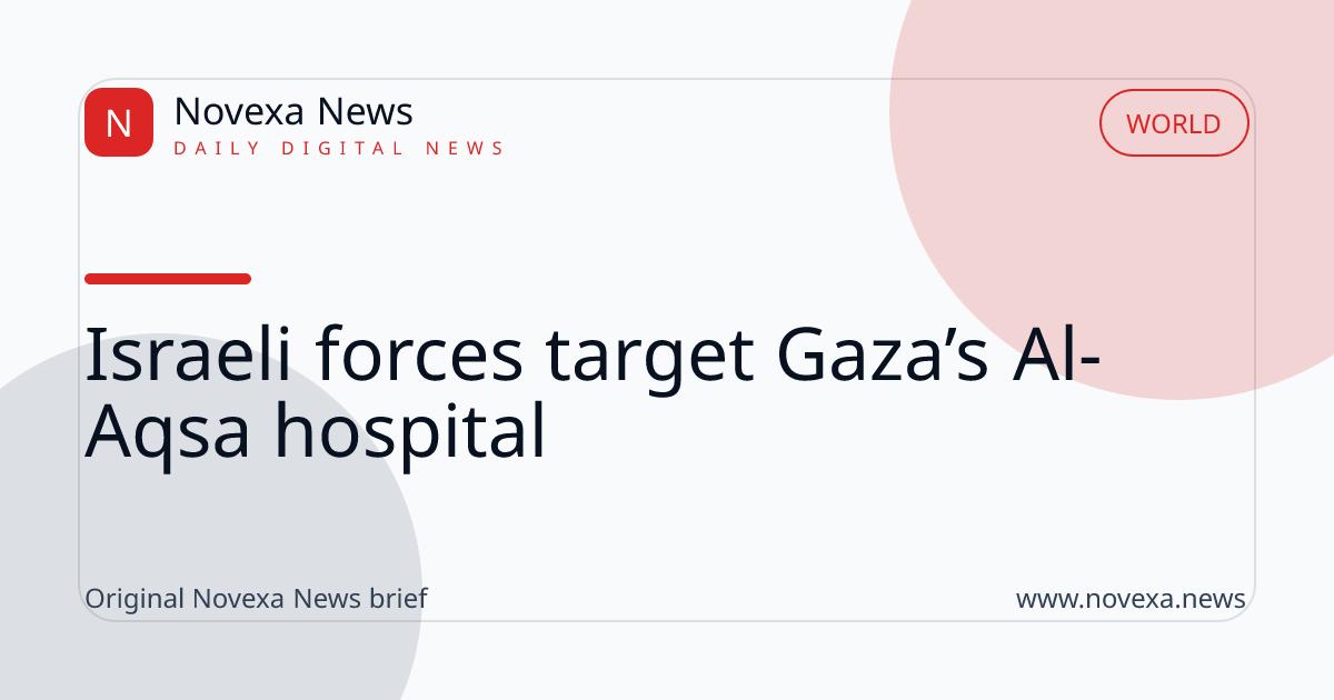 Israeli forces target Gaza’s Al-Aqsa hospital