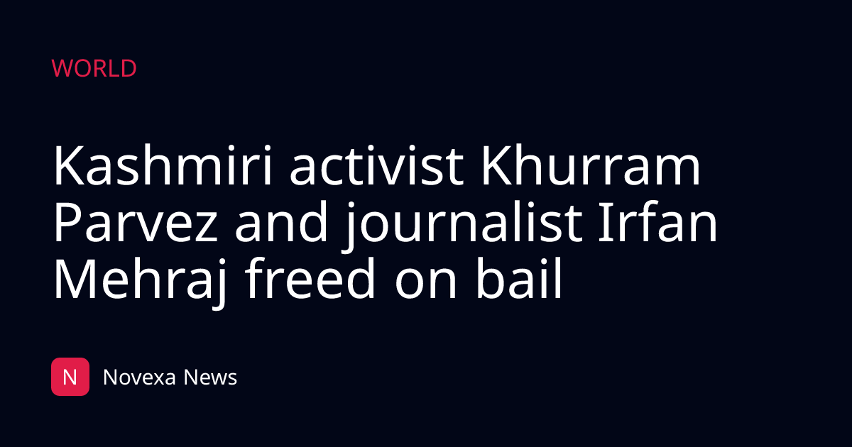 Kashmiri activist Khurram Parvez and journalist Irfan Mehraj freed on bail