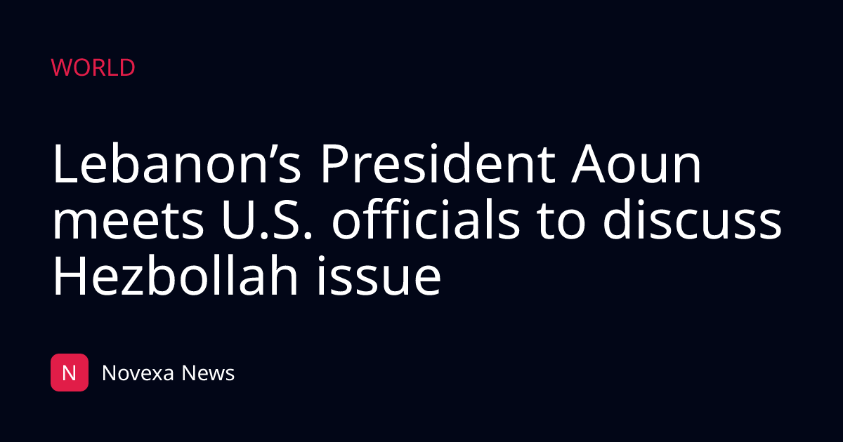 Lebanon’s President Aoun meets U.S. officials to discuss Hezbollah issue
