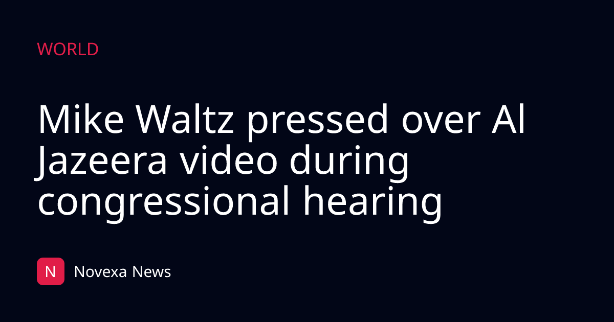 Mike Waltz pressed over Al Jazeera video during congressional hearing