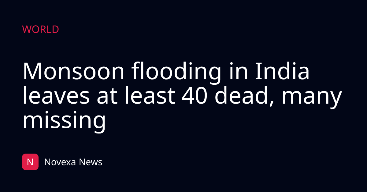Monsoon flooding in India leaves at least 40 dead, many missing