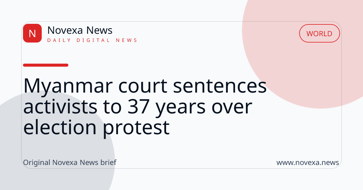 Myanmar court sentences activists to 37 years over election protest