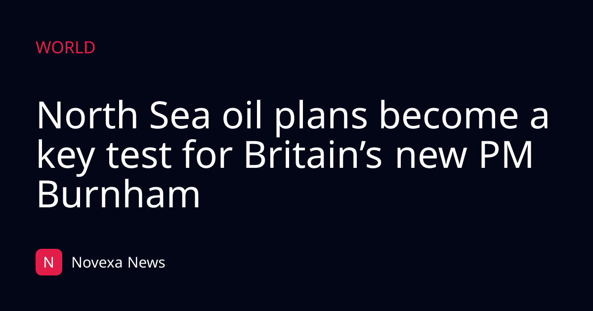 North Sea oil plans become a key test for Britain’s new PM Burnham