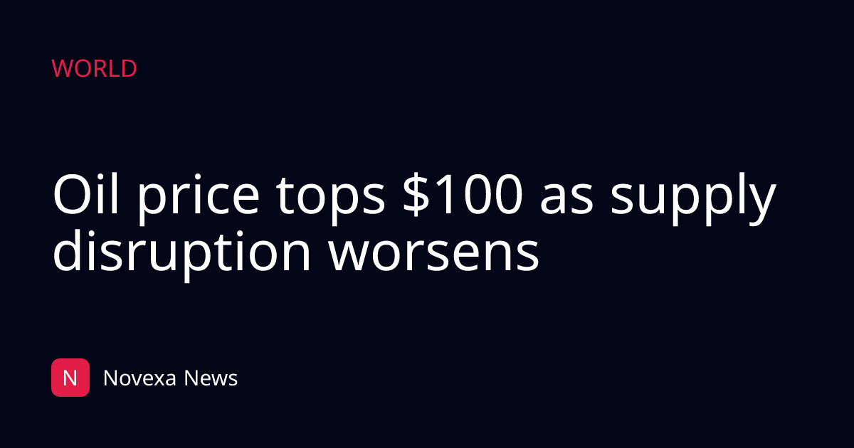 Oil price tops $100 as supply disruption worsens