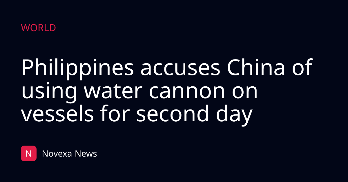 Philippines accuses China of using water cannon on vessels for second day