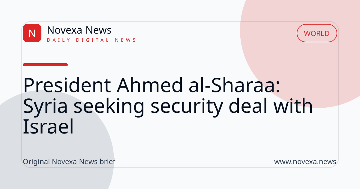 President Ahmed al-Sharaa: Syria seeking security deal with Israel