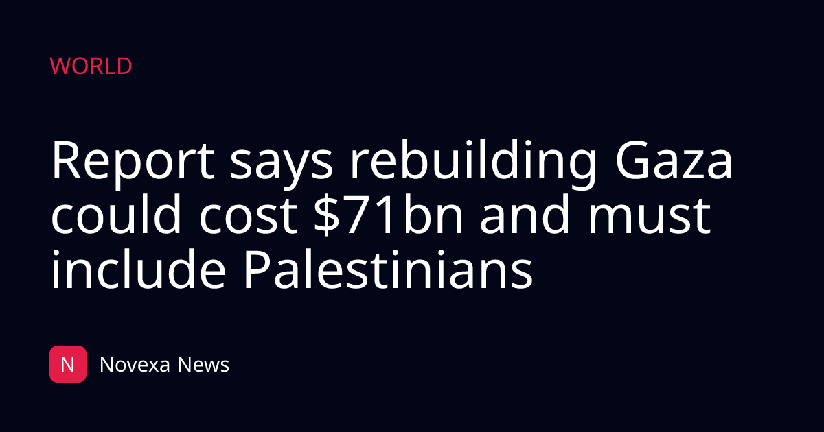 Report says rebuilding Gaza could cost $71bn and must include Palestinians