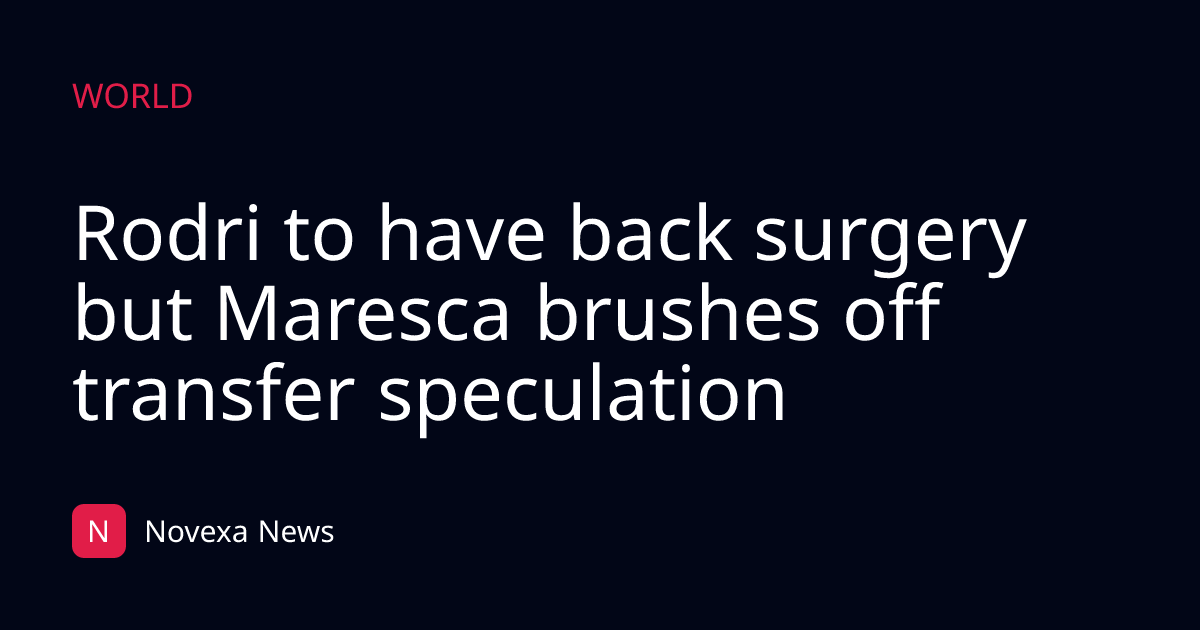 Rodri to have back surgery but Maresca brushes off transfer speculation