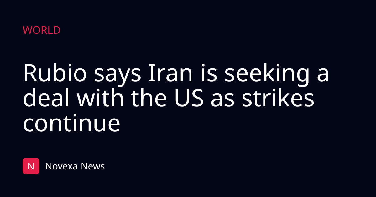Rubio says Iran is seeking a deal with the US as strikes continue