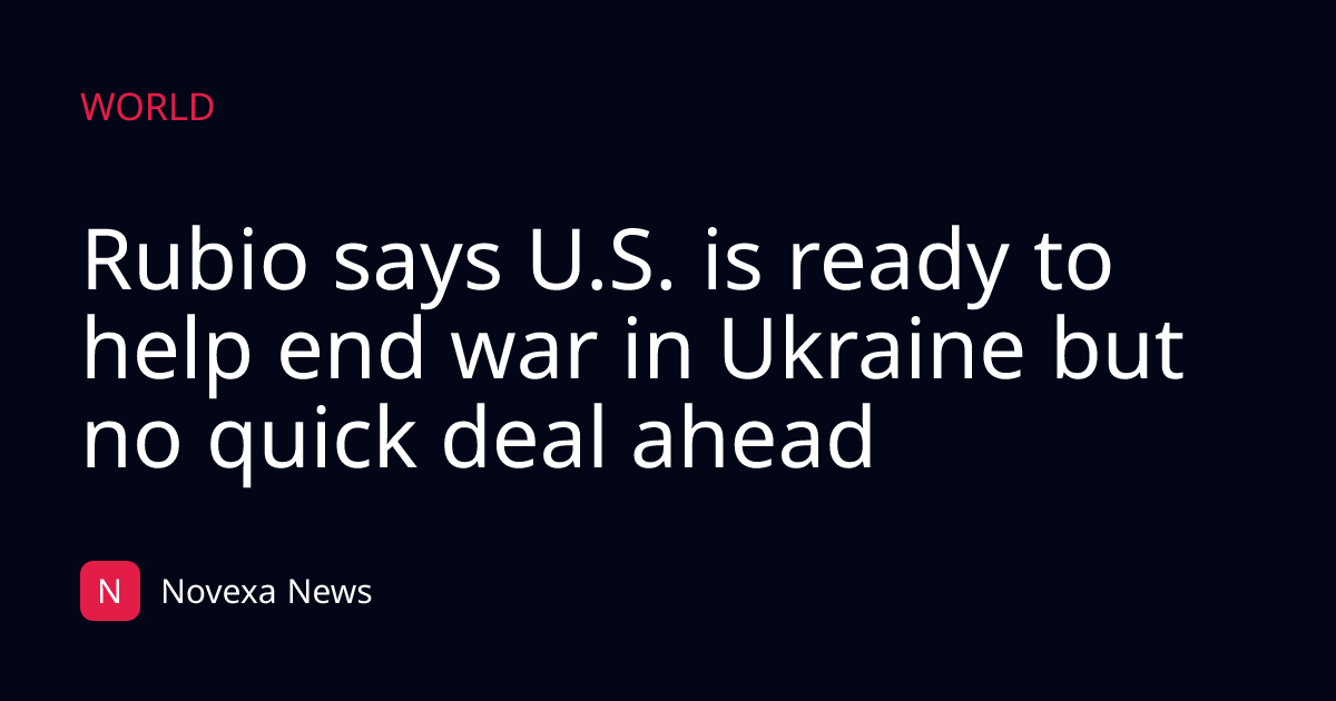 Rubio says U.S. is ready to help end war in Ukraine but no quick deal ahead