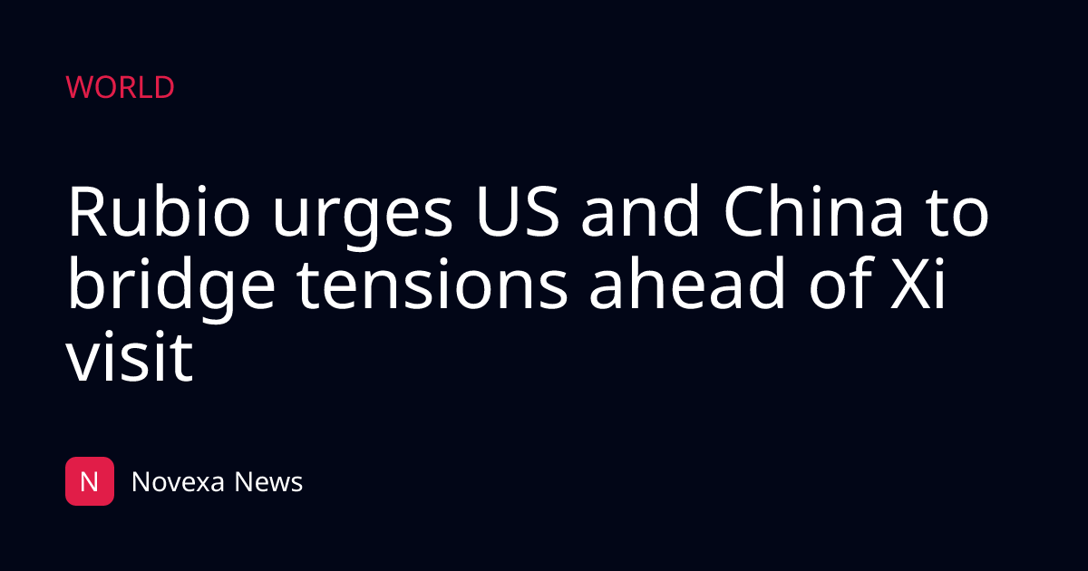 Rubio urges US and China to bridge tensions ahead of Xi visit
