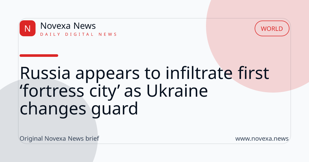 Russia appears to infiltrate first ‘fortress city’ as Ukraine changes guard