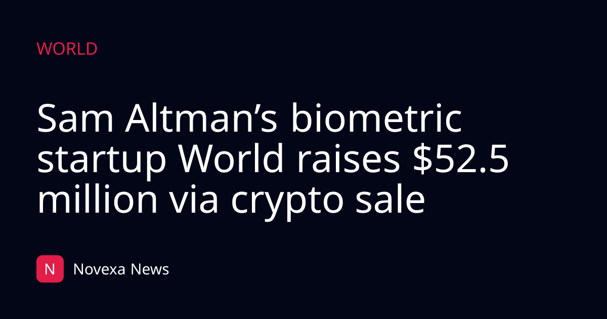 Sam Altman’s biometric startup World raises $52.5 million via crypto sale