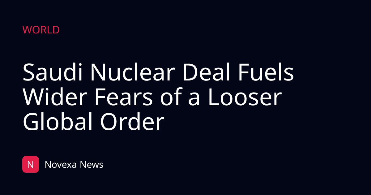 Saudi Nuclear Deal Fuels Wider Fears of a Looser Global Order