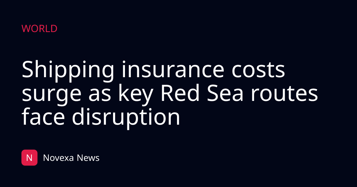 Shipping insurance costs surge as key Red Sea routes face disruption