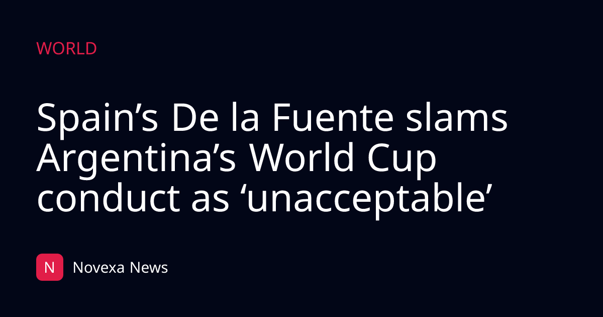 Spain’s De la Fuente slams Argentina’s World Cup conduct as ‘unacceptable’