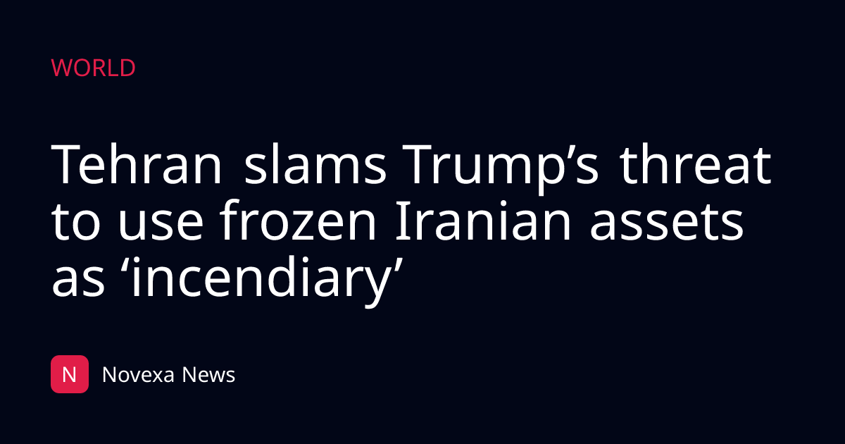 Tehran slams Trump’s threat to use frozen Iranian assets as ‘incendiary’