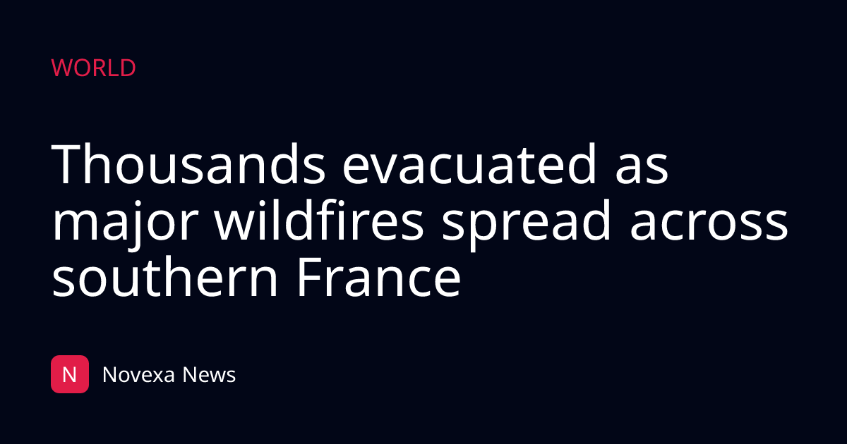 Thousands evacuated as major wildfires spread across southern France