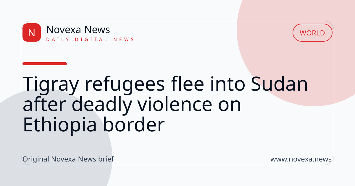 Tigray refugees flee into Sudan after deadly violence on Ethiopia border