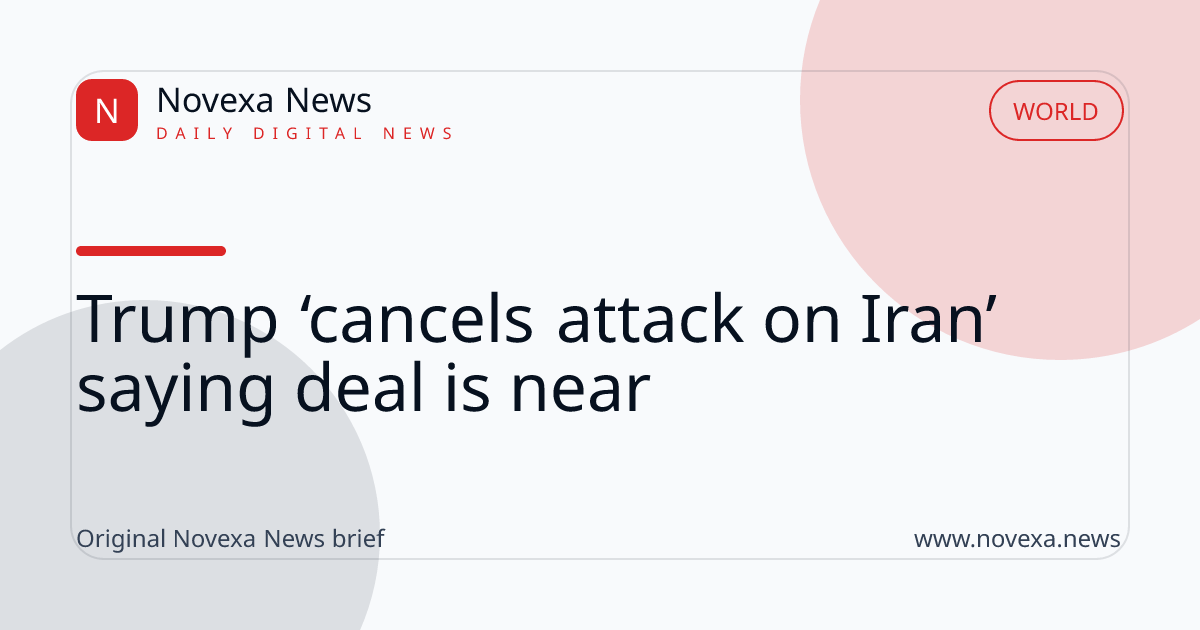Trump ‘cancels attack on Iran’ saying deal is near