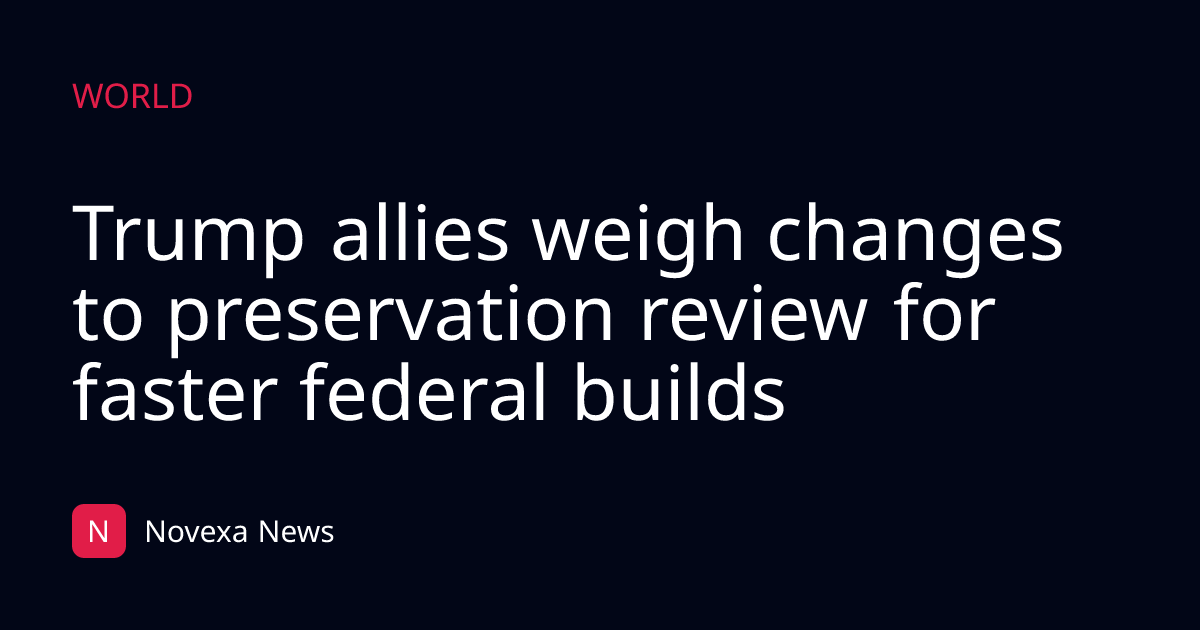 Trump allies weigh changes to preservation review for faster federal builds