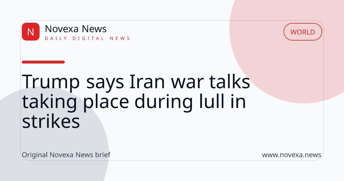 Trump says Iran war talks taking place during lull in strikes