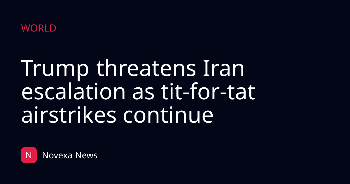 Trump threatens Iran escalation as tit-for-tat airstrikes continue