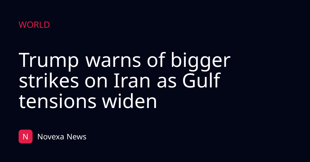 Trump warns of bigger strikes on Iran as Gulf tensions widen