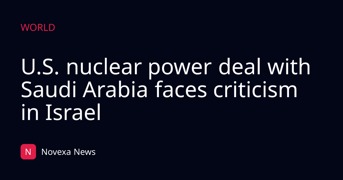 U.S. nuclear power deal with Saudi Arabia faces criticism in Israel