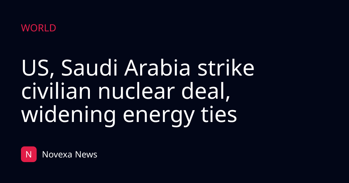 US, Saudi Arabia strike civilian nuclear deal, widening energy ties