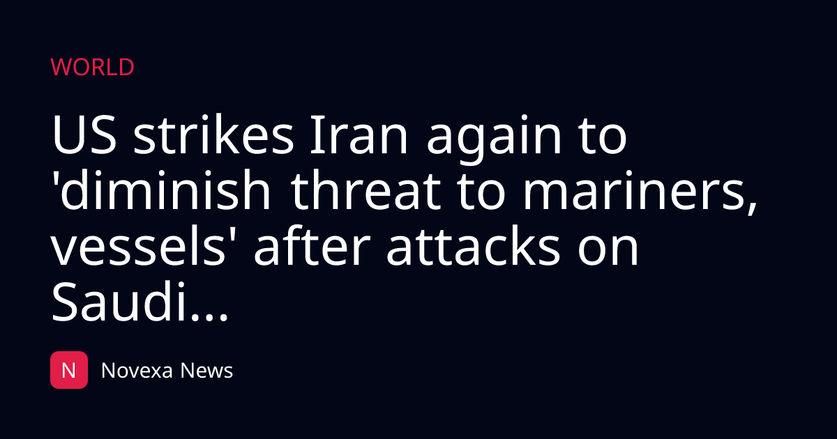 US strikes Iran again to 'diminish threat to mariners, vessels' after attacks on Saudi...