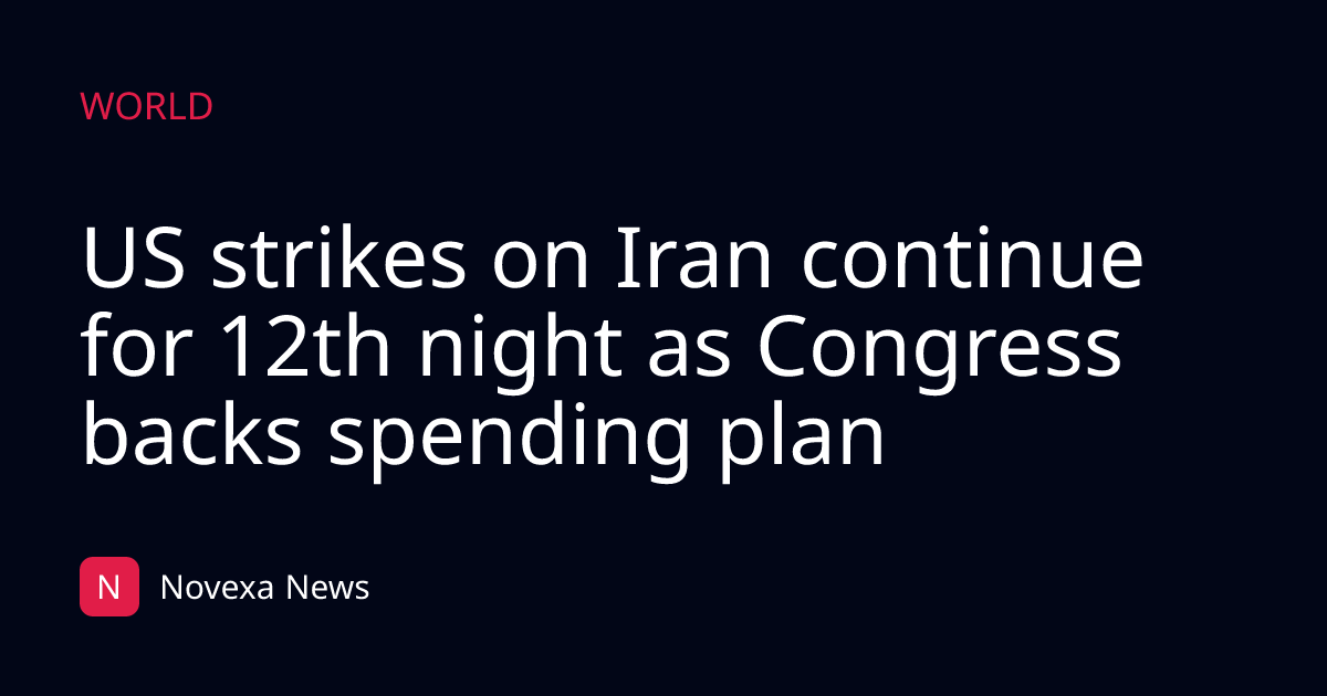 US strikes on Iran continue for 12th night as Congress backs spending plan